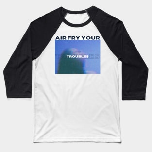 Air Fry Your Troubles Baseball T-Shirt